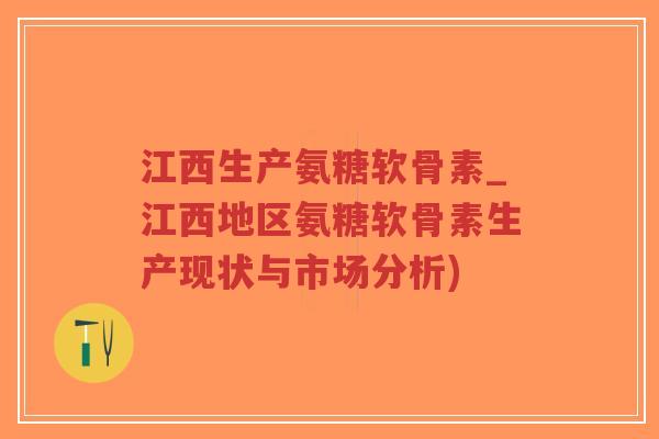 江西生产氨糖软骨素_江西地区氨糖软骨素生产现状与市场分析)