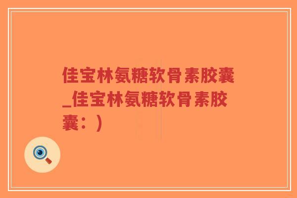 佳宝林氨糖软骨素胶囊_佳宝林氨糖软骨素胶囊:) 佳宝林氨糖软骨素胶囊_佳宝林氨糖软骨素胶囊:)