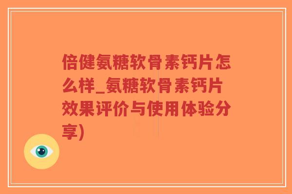 倍健氨糖软骨素钙片怎么样_氨糖软骨素钙片效果评价与使用体验分享)