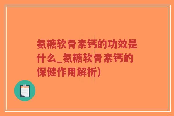 氨糖软骨素钙的功效是什么_氨糖软骨素钙的保健作用解析) 氨糖软骨素钙的功效是什么_氨糖软骨素钙的保健作用解析)