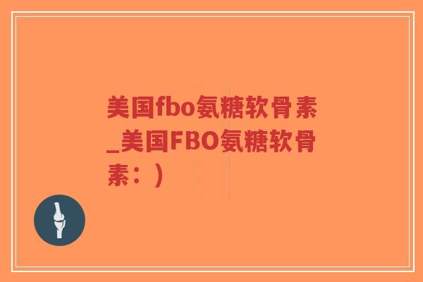 美国fbo氨糖软骨素_美国FBO氨糖软骨素:) 美国fbo氨糖软骨素_美国FBO氨糖软骨素:)