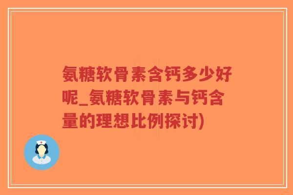 氨糖软骨素含钙多少好呢_氨糖软骨素与钙含量的理想比例探讨)