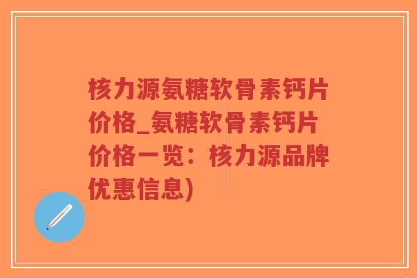 核力源氨糖软骨素钙片价格_氨糖软骨素钙片价格一览：核力源品牌优惠信息)