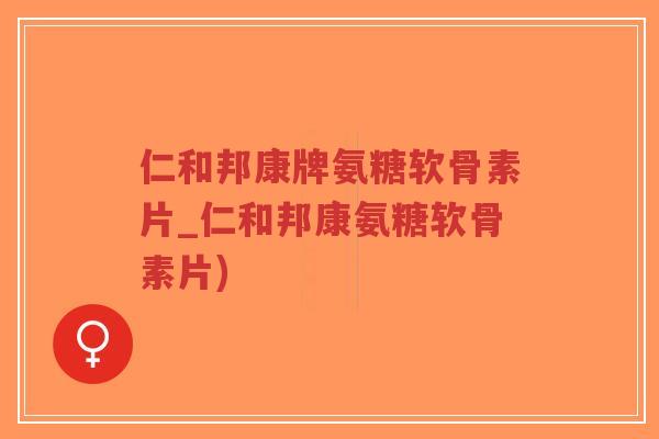 仁和邦康牌氨糖软骨素片_仁和邦康氨糖软骨素片) 仁和邦康牌氨糖软骨素片_仁和邦康氨糖软骨素片)