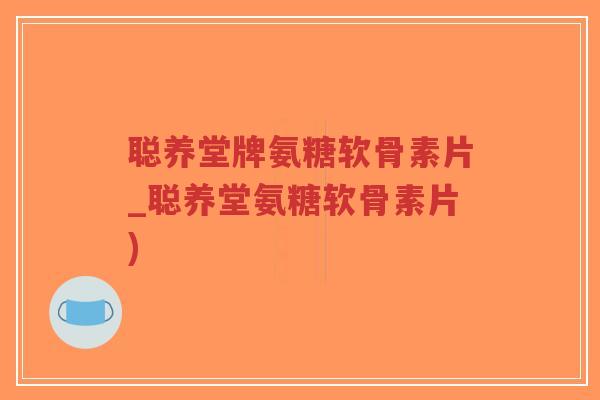 聪养堂牌氨糖软骨素片_聪养堂氨糖软骨素片) 聪养堂牌氨糖软骨素片_聪养堂氨糖软骨素片)