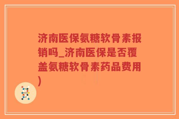 济南医保氨糖软骨素报销吗_济南医保是否覆盖氨糖软骨素药品费用)