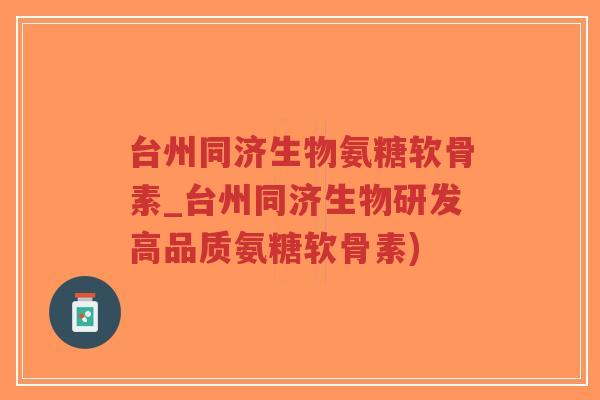 台州同济生物氨糖软骨素_台州同济生物研发高品质氨糖软骨素)