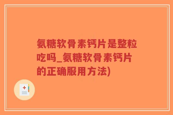 氨糖软骨素钙片是整粒吃吗_氨糖软骨素钙片的正确服用方法) 氨糖软骨素钙片是整粒吃吗_氨糖软骨素钙片的正确服用方法)