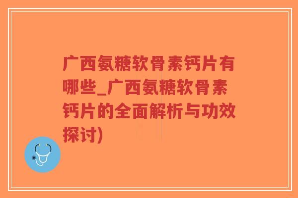 广西氨糖软骨素钙片有哪些_广西氨糖软骨素钙片的全面解析与功效探讨)