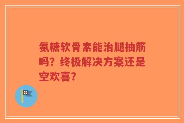 氨糖软骨素能腿抽筋吗？终极解决方案还是空欢喜？