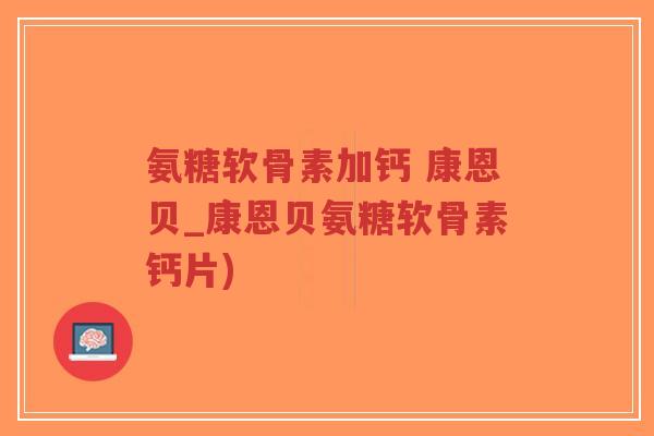 氨糖软骨素加钙 康恩贝_康恩贝氨糖软骨素钙片)