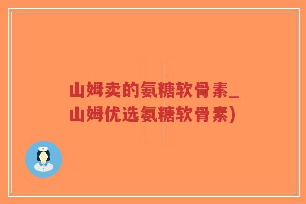 山姆卖的氨糖软骨素_山姆优选氨糖软骨素) 山姆卖的氨糖软骨素_山姆优选氨糖软骨素)