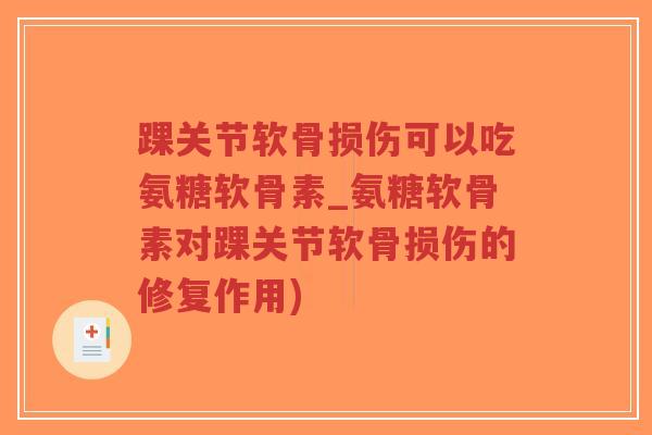 踝关节软骨损伤可以吃氨糖软骨素_氨糖软骨素对踝关节软骨损伤的修复作用) 踝关节软骨损伤可以吃氨糖软骨素_氨糖软骨素对踝关节软骨损伤的修复作用)