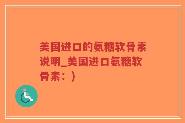 美国进口的氨糖软骨素说明_美国进口氨糖软骨素:) 美国进口的氨糖软骨素说明_美国进口氨糖软骨素:)