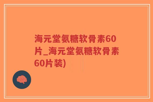 海元堂氨糖软骨素60片_海元堂氨糖软骨素60片装) 海元堂氨糖软骨素60片_海元堂氨糖软骨素60片装)