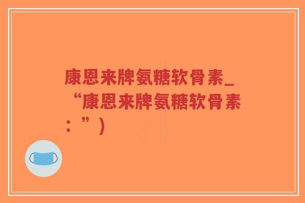 康恩来牌氨糖软骨素_“康恩来牌氨糖软骨素:”) 康恩来牌氨糖软骨素_“康恩来牌氨糖软骨素:”)