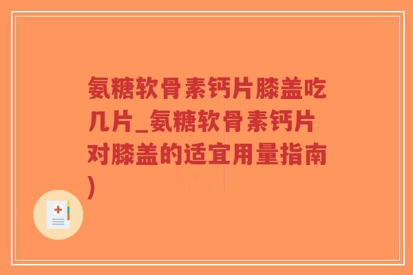 氨糖软骨素钙片膝盖吃几片_氨糖软骨素钙片对膝盖的适宜用量指南)