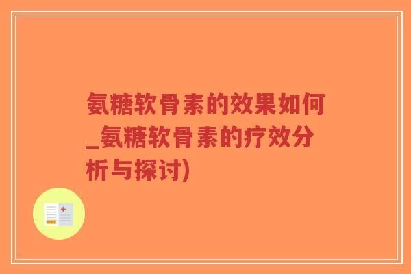 氨糖软骨素的效果如何_氨糖软骨素的疗效分析与探讨)