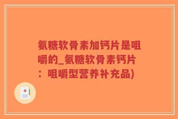 氨糖软骨素加钙片是咀嚼的_氨糖软骨素钙片:咀嚼型营养补充品) 氨糖软骨素加钙片是咀嚼的_氨糖软骨素钙片:咀嚼型营养补充品)