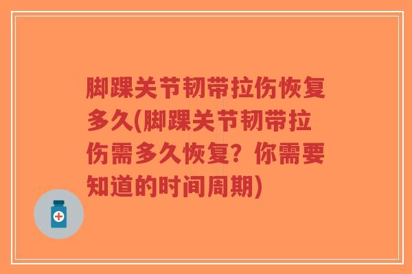脚踝关节韧带拉伤恢复多久(脚踝关节韧带拉伤需多久恢复？你需要知道的时间周期)
