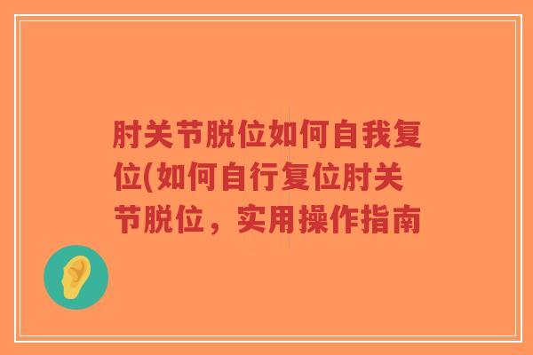 肘关节脱位如何自我复位(如何自行复位肘关节脱位，实用操作指南