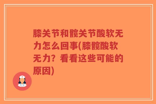 膝关节和髋关节酸软无力怎么回事(膝髋酸软无力?看看这些可能的原因) 膝关节和髋关节酸软无力怎么回事(膝髋酸软无力?看看这些可能的原因)