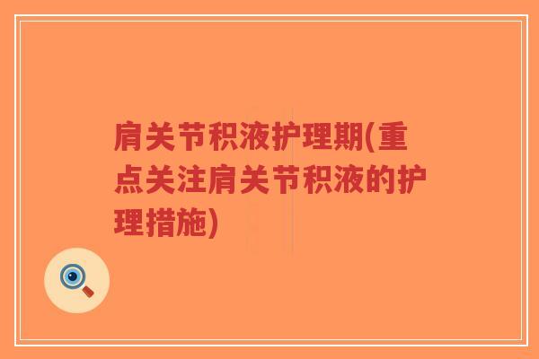 肩关节积液护理期(重点关注肩关节积液的护理措施) 肩关节积液护理期(重点关注肩关节积液的护理措施)