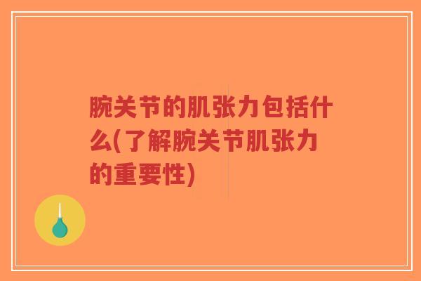 腕关节的肌张力包括什么(了解腕关节肌张力的重要性) 腕关节的肌张力包括什么(了解腕关节肌张力的重要性)