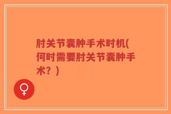 肘关节囊肿手术时机(何时需要肘关节囊肿手术？)