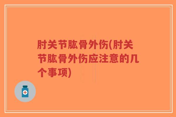 肘关节肱骨外伤(肘关节肱骨外伤应注意的几个事项) 肘关节肱骨外伤(肘关节肱骨外伤应注意的几个事项)