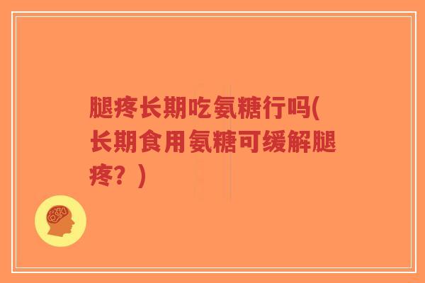 腿疼长期吃氨糖行吗(长期食用氨糖可缓解腿疼?) 腿疼长期吃氨糖行吗(长期食用氨糖可缓解腿疼?)