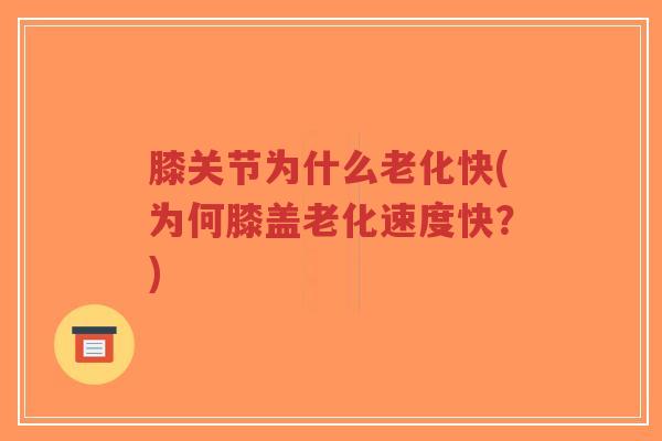 膝关节为什么老化快(为何膝盖老化速度快?) 膝关节为什么老化快(为何膝盖老化速度快?)