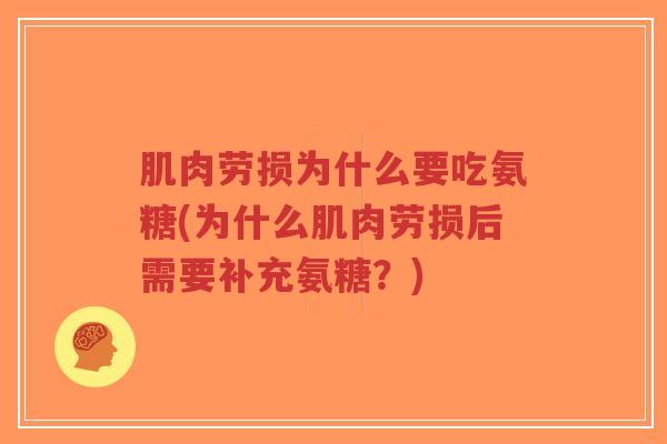 肌肉劳损为什么要吃氨糖(为什么肌肉劳损后需要补充氨糖?) 肌肉劳损为什么要吃氨糖(为什么肌肉劳损后需要补充氨糖?)