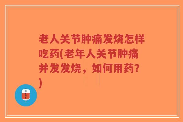 老人关节肿痛发烧怎样吃药(老年人关节肿痛并发发烧,如何用药?) 老人关节肿痛发烧怎样吃药(老年人关节肿痛并发发烧,如何用药?)