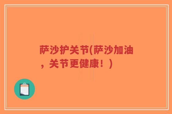 萨沙护关节(萨沙加油,关节更健康!) 萨沙护关节(萨沙加油,关节更健康!)