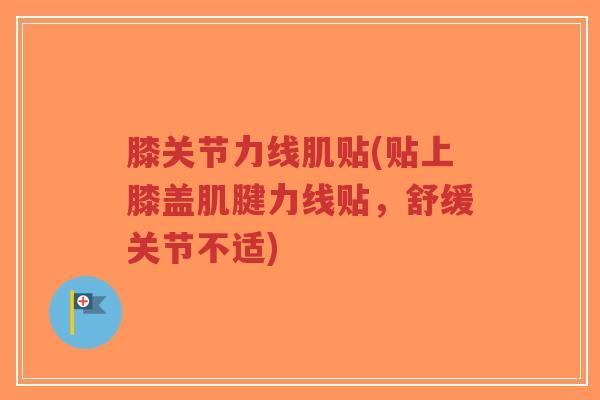 膝关节力线肌贴(贴上膝盖肌腱力线贴,舒缓关节不适) 膝关节力线肌贴(贴上膝盖肌腱力线贴,舒缓关节不适)