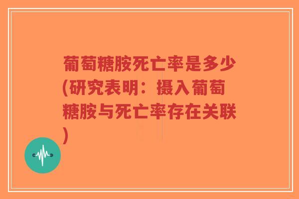 葡萄糖胺死亡率是多少(研究表明:摄入葡萄糖胺与死亡率存在关联) 葡萄糖胺死亡率是多少(研究表明:摄入葡萄糖胺与死亡率存在关联)