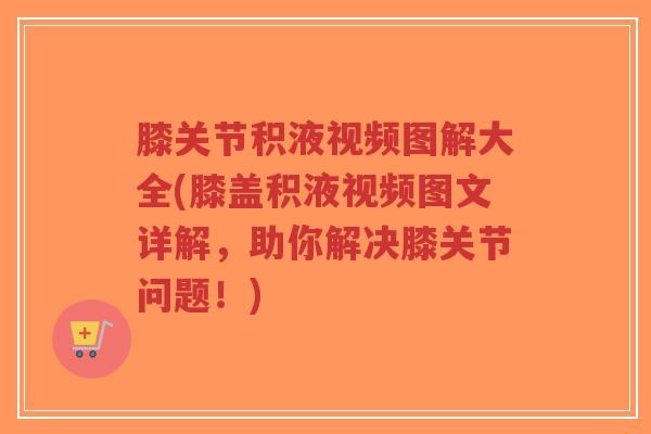 膝关节积液视频图解大全(膝盖积液视频图文详解,助你解决膝关节问题!) 膝关节积液视频图解大全(膝盖积液视频图文详解,助你解决膝关节问题!)