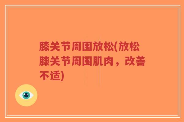 膝关节周围放松(放松膝关节周围肌肉,改善不适) 膝关节周围放松(放松膝关节周围肌肉,改善不适)