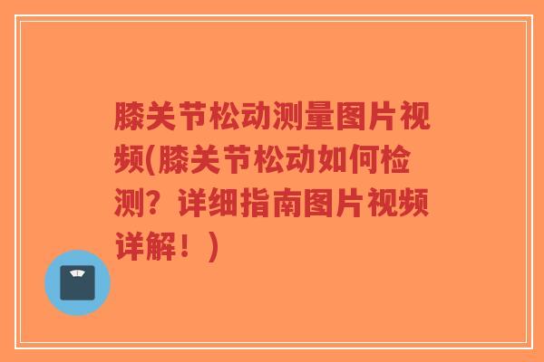 膝关节松动测量图片视频(膝关节松动如何检测?详细指南图片视频详解!) 膝关节松动测量图片视频(膝关节松动如何检测?详细指南图片视频详解!)
