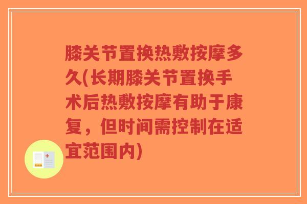 膝关节置换热敷按摩多久(长期膝关节置换手术后热敷按摩有助于康复,但时间需控制在适宜范围内) 膝关节置换热敷按摩多久(长期膝关节置换手术后热敷按摩有助于康复,但时间需控制在适宜范围内)