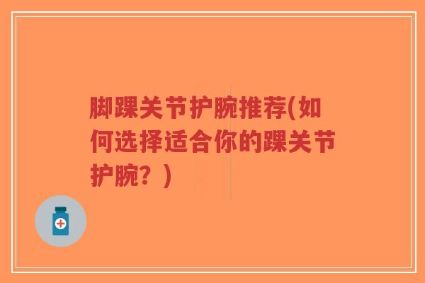脚踝关节护腕推荐(如何选择适合你的踝关节护腕？)