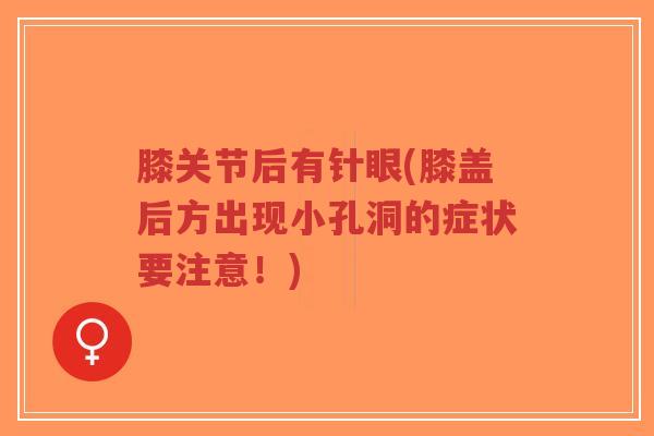 膝关节后有针眼(膝盖后方出现小孔洞的症状要注意!) 膝关节后有针眼(膝盖后方出现小孔洞的症状要注意!)