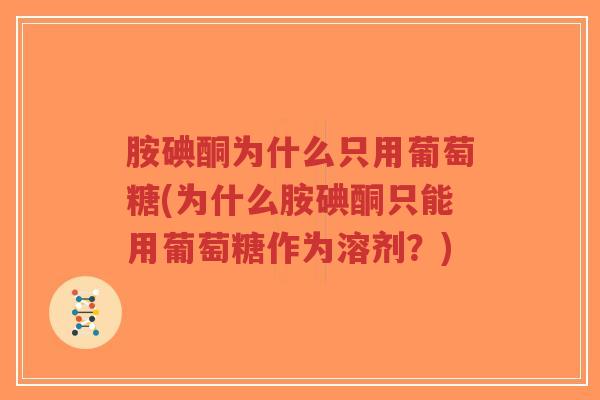 胺碘酮为什么只用葡萄糖(为什么胺碘酮只能用葡萄糖作为溶剂?) 胺碘酮为什么只用葡萄糖(为什么胺碘酮只能用葡萄糖作为溶剂?)