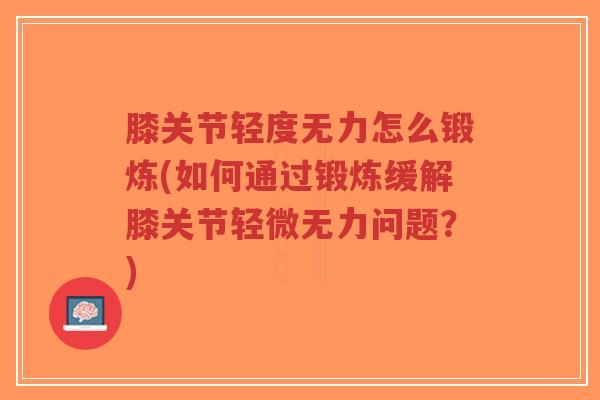 膝关节轻度无力怎么锻炼(如何通过锻炼缓解膝关节轻微无力问题?) 膝关节轻度无力怎么锻炼(如何通过锻炼缓解膝关节轻微无力问题?)