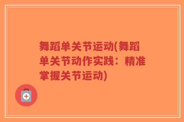 舞蹈单关节运动(舞蹈单关节动作实践:精准掌握关节运动) 舞蹈单关节运动(舞蹈单关节动作实践:精准掌握关节运动)