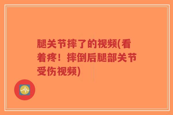 腿关节摔了的视频(看着疼!摔倒后腿部关节受伤视频) 腿关节摔了的视频(看着疼!摔倒后腿部关节受伤视频)