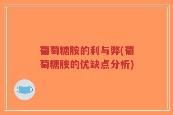 葡萄糖胺的利与弊(葡萄糖胺的优缺点分析)