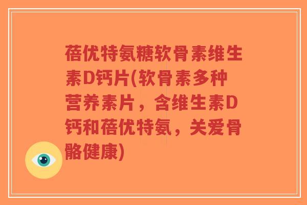 蓓优特氨糖软骨素维生素D钙片(软骨素多种营养素片，含维生素D钙和蓓优特氨，关爱骨骼健康)