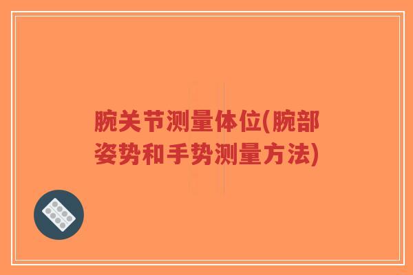 腕关节测量体位(腕部姿势和手势测量方法)